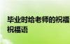畢業(yè)時給老師的祝福語50字 畢業(yè)時給老師的祝福語