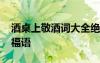 酒桌上敬酒詞大全絕對實用 酒桌上敬酒詞祝福語