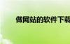 做網(wǎng)站的軟件下載（做網(wǎng)站的軟件）