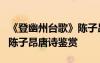 《登幽州臺歌》陳子昂的古詩 《登幽州臺歌》陳子昂唐詩鑒賞