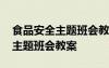 食品安全主題班會教案及反思總結(jié) 食品安全主題班會教案