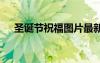 圣誕節(jié)祝福圖片最新的 圣誕節(jié)祝福圖片