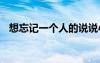 想忘記一個(gè)人的說(shuō)說(shuō)心情 個(gè)人的說(shuō)說(shuō)心情