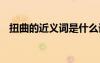 扭曲的近義詞是什么詞 扭曲近義詞及造句