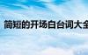 簡(jiǎn)短的開(kāi)場(chǎng)白臺(tái)詞大全 簡(jiǎn)短的開(kāi)場(chǎng)白主持詞