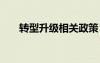轉(zhuǎn)型升級(jí)相關(guān)政策 轉(zhuǎn)型升級(jí)實(shí)施方案
