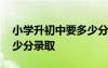 小學(xué)升初中要多少分算優(yōu)秀了 小學(xué)升初中多少分錄取