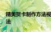 精美賀卡制作方法視頻 精美賀卡手工制作方法