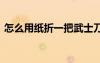 怎么用紙折一把武士刀簡單 折紙武士刀方法