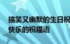 搞笑又幽默的生日祝福語 搞笑幽默風趣生日快樂的祝福語