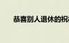 恭喜別人退休的祝福語(yǔ) 退休的祝福語(yǔ)