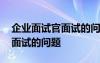 企業(yè)面試官面試的問題怎么回答 企業(yè)面試官面試的問題