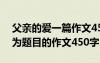 父親的愛一篇作文450字左左右 以父親的愛為題目的作文450字