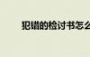犯錯(cuò)的檢討書(shū)怎么寫(xiě) 犯錯(cuò)的檢討書(shū)