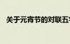 關(guān)于元宵節(jié)的對(duì)聯(lián)五字 關(guān)于元宵節(jié)的對(duì)聯(lián)