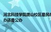 河北科技學(xué)院唐山校區(qū)是民辦嗎 河北科技學(xué)院唐山校區(qū)是民辦還是公辦