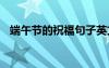 端午節(jié)的祝福句子英文 端午節(jié)的祝福句子