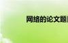網(wǎng)絡(luò)的論文題目 網(wǎng)絡(luò)的論文