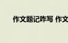 作文題記咋寫 作文一般題記怎么寫好
