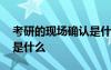 考研的現(xiàn)場(chǎng)確認(rèn)是什么時(shí)候 考研的現(xiàn)場(chǎng)確認(rèn)是什么
