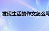 發(fā)現(xiàn)生活的作文怎么寫(xiě) 發(fā)現(xiàn)生活的道理作文