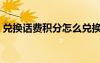 兌換話費(fèi)積分怎么兌換（如何兌換話費(fèi)積分）