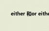 either 和or either和or的區(qū)別用法