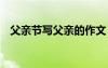 父親節(jié)寫父親的作文 寫父親節(jié)的優(yōu)秀作文