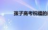 孩子高考祝福的話 高考祝福的話
