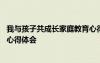 我與孩子共成長家庭教育心得體會 與孩子一起成長家庭教育心得體會