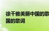 徐千雅美麗中國的歌詞是什么 徐千雅美麗中國的歌詞