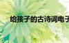 給孩子的古詩(shī)詞電子版 給孩子的古詩(shī)詞
