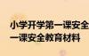 小學(xué)開(kāi)學(xué)第一課安全教育講話稿 小學(xué)開(kāi)學(xué)第一課安全教育材料