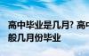 高中畢業(yè)是幾月? 高中畢業(yè)時間是幾月幾號一般幾月份畢業(yè)
