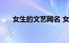 女生的文藝網(wǎng)名 女生唯美文藝qq網(wǎng)名