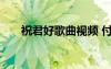 祝君好歌曲視頻 付夢(mèng)妮祝君好的歌詞