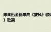 陳奕迅全新單曲《披風(fēng)》歌詞完整版 陳奕迅全新單曲《披風(fēng)》歌詞