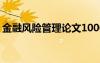 金融風(fēng)險管理論文1000字 金融風(fēng)險管理論文