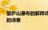 望廬山瀑布的解釋詩意 李白《望廬山瀑布》的詩意