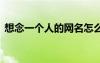 想念一個(gè)人的網(wǎng)名怎么起 想念一個(gè)人的網(wǎng)名
