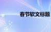 春節(jié)軟文標(biāo)題 春節(jié)主題文案