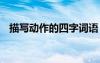 描寫(xiě)動(dòng)作的四字詞語(yǔ) 描寫(xiě)神態(tài)的四字詞語(yǔ)
