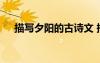 描寫夕陽的古詩文 描寫夕陽的古詩詩句