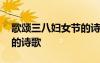 歌頌三八婦女節(jié)的詩歌簡短 歌頌三八婦女節(jié)的詩歌