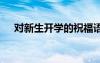 對新生開學(xué)的祝福語 對新生的開學(xué)寄語