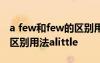 a few和few的區(qū)別用法little a few和few的區(qū)別用法alittle