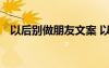 以后別做朋友文案 以后別做朋友雜文隨筆