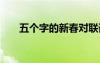 五個(gè)字的新春對(duì)聯(lián)詞 五個(gè)字新年春聯(lián)