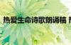 熱愛(ài)生命詩(shī)歌朗誦稿 熱愛(ài)生命詩(shī)歌朗誦女聲