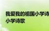 我愛(ài)我的祖國(guó)小學(xué)詩(shī)歌朗誦 我愛(ài)我的祖國(guó)的小學(xué)詩(shī)歌